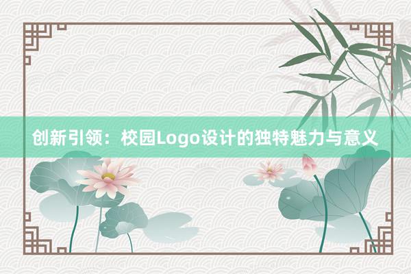 创新引领：校园Logo设计的独特魅力与意义